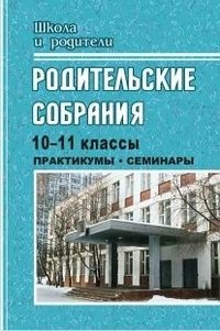 Родительские собрания. 10-11 классы. Практикумы, семинары