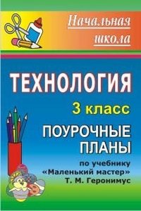 Технология. 3 класс. Поурочные планы по учебнику Т.М. Геронимус &quot;Маленький мастер&quot;