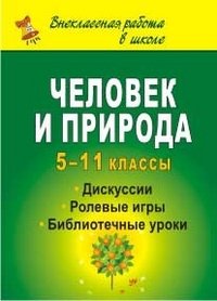 Человек и природа: дискуссии, ролевые игры, библиотечные уроки. 5-11 классы