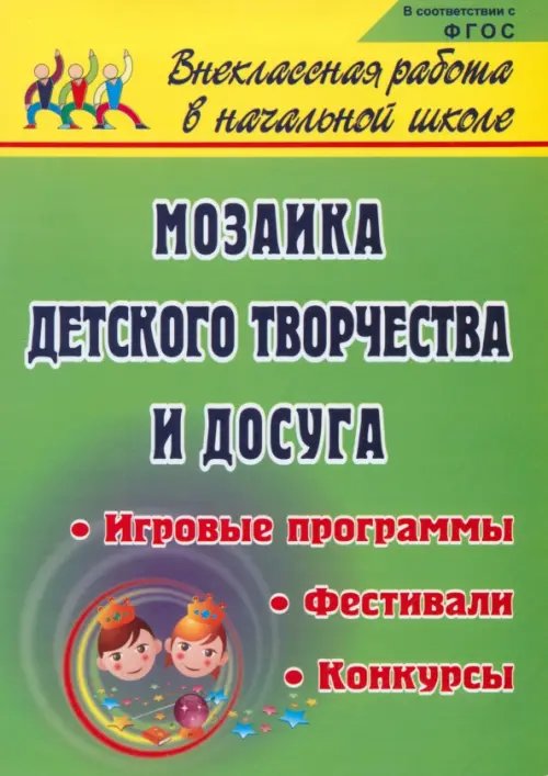 Мозаика детского творчества и досуга. Фестивали, игровые программы и конкурсы для младших школьников