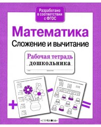 Рабочая тетрадь дошкольника. Математика. Сложение и вычитание. ФГОС