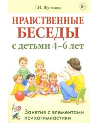 Нравственные беседы с детьми 4-6 лет. Занятия с элементами психогимнастики. Практическое пособие