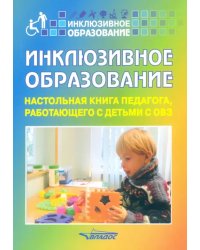 Инклюзивное образование. Настольная книга педагога, работающего с детьми с ОВЗ. Методическое пособие