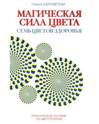 Магическая сила цвета. Семь цветов здоровья. Практическое пособие по цветотерапии