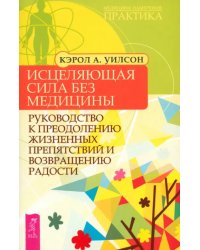 Исцеляющая сила без медицины: руководство к преодолению жизненных препятствий и возвращению радости