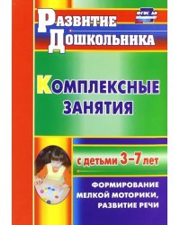 Комплексные занятия с детьми 3-7 лет. Формирование мелкой моторики, развитие речи. ФГОС ДО