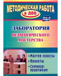 Лаборатория педагогического мастерства. Мастер-классы, проекты, семинар-практикум. ФГОС ДО