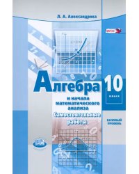 Алгебра и начала математического анализа. 10 класс. Самостоятельные работы. Базовый уровень. ФГОС