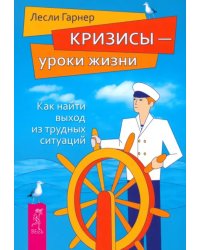 Кризисы - уроки жизни. Как найти выход из трудных ситуаций