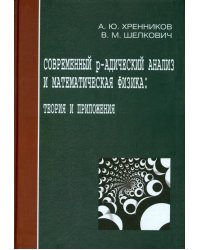 Современный р-адический анализ и математическая физика. Теория и приложения