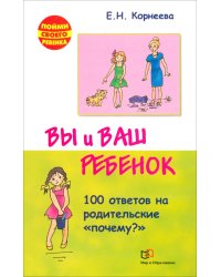 Вы и ваш ребенок. 100 ответов на родительские &quot;почему?&quot;