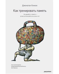 Как тренировать память. Не думайте о памяти - лучше используйте ее на все сто!