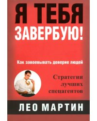 Я тебя завербую! Как завоевать доверие людей. Стратегия лучших спецагентов