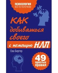 Как добиваться своего с помощью НЛП. 49 простых правил