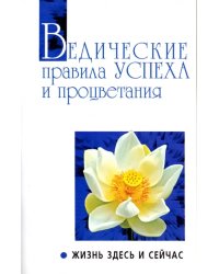 Ведические правила успеха и процветания. Жизнь здесь и сейчас