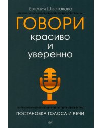 Говори красиво и уверенно. Постановка голоса и речи