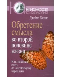 Обретение смысла во второй половине жизни: Как наконец стать по-настоящему взрослым