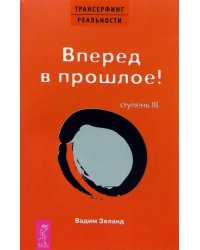 Трансерфинг реальности. Ступень III. Вперед в прошлое!