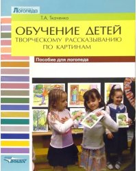 Обучение детей творческому рассказыванию по картинам. Пособие для логопеда