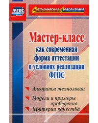 Мастер-класс как современная форма аттестации в условиях реализации ФГОС. Алгоритм технологии. ФГОС