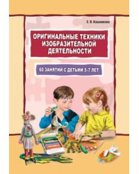 Оригинальные техники изобразительной деятельности. 60 занятий с детьми 5-7 лет