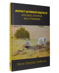 Возраст активной мудрости. Будущее, которое мы сочиняем