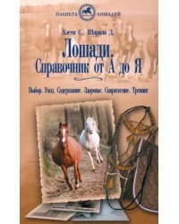 Лошади. Справочник от &quot;А&quot; до &quot;Я&quot;. Выбор. Уход. Содержание. Здоровье. Снаряжение. Тренинг