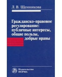 Гражданско-правовое регулирование. Публичные интересы, общие пользы, добрые нравы. Монография