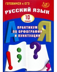 Русский язык. 10 класс. Практикум по орфографии и пунктуации. Готовимся к ЕГЭ. Учебное пособие