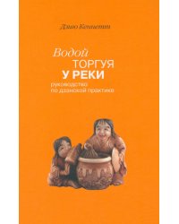 Водой торгуя у реки: Руководство по дзэнской практике