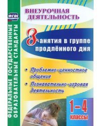 Занятия в группе продлённого дня. 1-4 классы. Проблемно-ценностное общение, познават.-игровая деятел