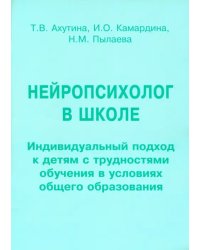 Нейропсихолог в школе. Пособие для педагогов. Индивидуальный подход к детям с трудностями обучения