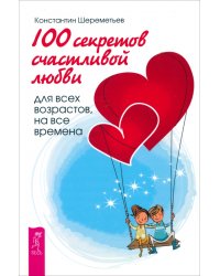 100 секретов счастливой любви: для всех возрастов, на все времена