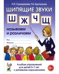 Шипящие звуки &quot;Ш&quot;, &quot;Ж&quot;, &quot;Ч&quot;, &quot;Щ&quot;. Называем и различаем. Альбом упражнений для детей 5-7 лет с речевыми нарушениями. Учебно-практическое пособие