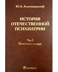 История отечественной психиатрии. В 3-х томах. Том 3. Психиатрия в лицах