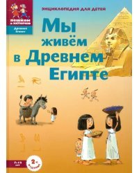Мы живём в Древнем Египте. Энциклопедия для детей