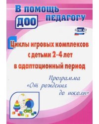 Циклы игровых комплексов с детьми 2-4 лет в адапт. период по программе &quot;От рождения до шк.&quot; ФГОС ДО