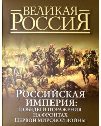 Российская империя. Победы и поражения на фронтах Первой мировой войны