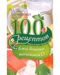 100 рецептов блюд, богатыми витамином Д. Вкусно, полезно, душевно, целебно