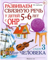 Развиваем связную речь у детей 5-6 лет с ОНР. Альбом 3. Мир человека