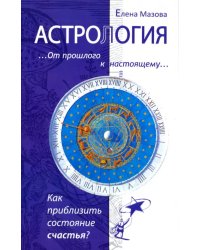 Астрология. От прошлого к настоящему. Как приблизить состояние счастья?