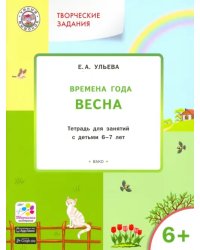 Творческие задания. Времена года. Весна. Тетрадь для занятий с детьми 6-7 лет