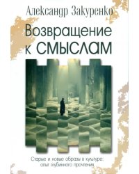 Возвращение к смыслам. Старые и новые образы в культуре. Опыт глубинного прочтения