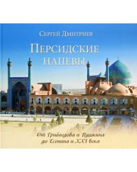 Персидские напевы. От Грибоедова и Пушкина до Есенина и 21 века