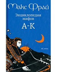 Энциклопедия мифов. Подлинная история Макса Фрая, автора и персонажа. в 2 томах. Том 1. А - К