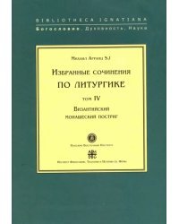 Избранные сочинения по литургике. Том 4. Византийский монашеский постриг