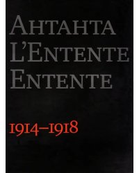 Антанта. Сердечное согласие в годы Великой войны. 1914-1918