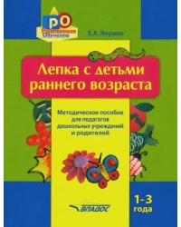 Лепка с детьми раннего возраста. 1-3 года. Методическое пособие для педагогов ДОУ и родителей