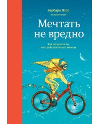 Мечтать не вредно. Как получить то, чего действительно хочешь