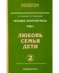 Человек Золотой Расы. Том 5. Любовь. Семья. Дети. Часть 2